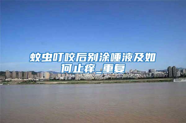 蚊蟲叮咬后別涂唾液及如何止癢_重復(fù)