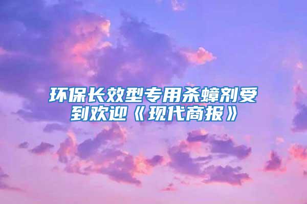 環(huán)保長效型專用殺蟑劑受到歡迎《現(xiàn)代商報》