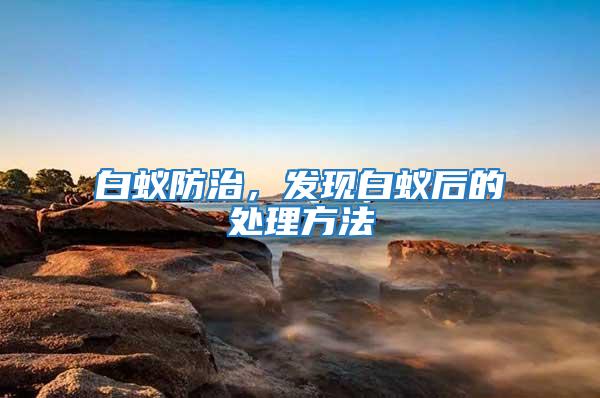白蟻防治，發現白蟻后的處理方法