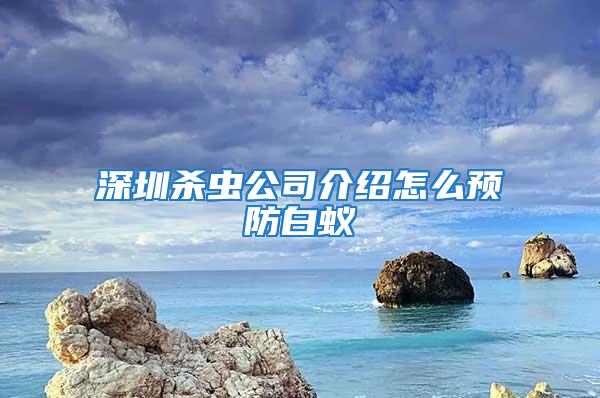 深圳殺蟲(chóng)公司介紹怎么預(yù)防白蟻