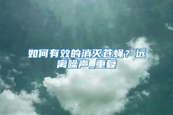 如何有效的消滅蒼蠅？遠(yuǎn)離噪聲_重復(fù)