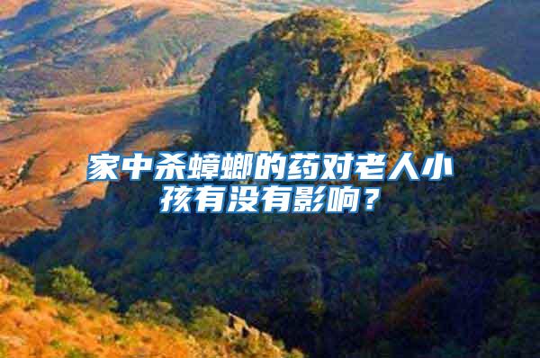 家中殺蟑螂的藥對老人小孩有沒有影響？