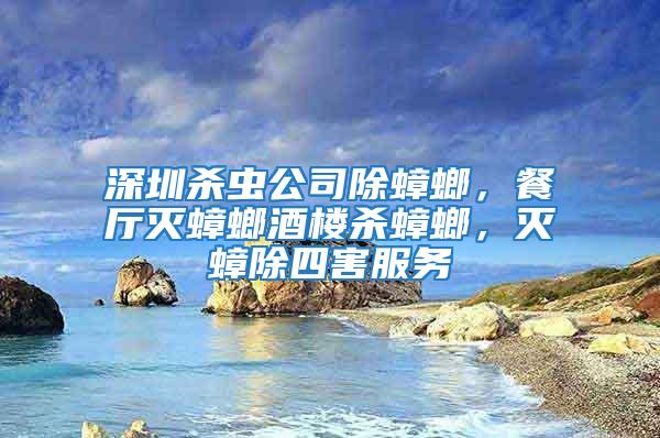 深圳殺蟲公司除蟑螂，餐廳滅蟑螂酒樓殺蟑螂，滅蟑除四害服務