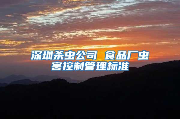深圳殺蟲公司 食品廠蟲害控制管理標(biāo)準(zhǔn)