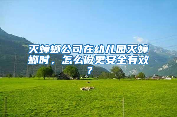 滅蟑螂公司在幼兒園滅蟑螂時(shí)，怎么做更安全有效？