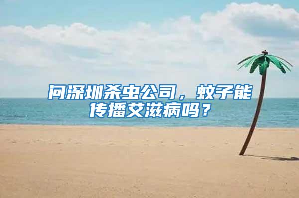 問(wèn)深圳殺蟲(chóng)公司，蚊子能傳播艾滋病嗎？