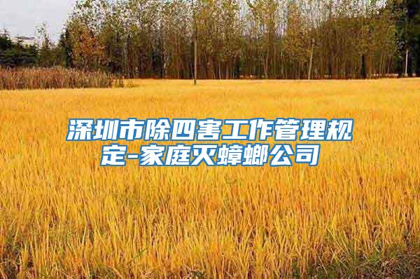深圳市除四害工作管理規定-家庭滅蟑螂公司