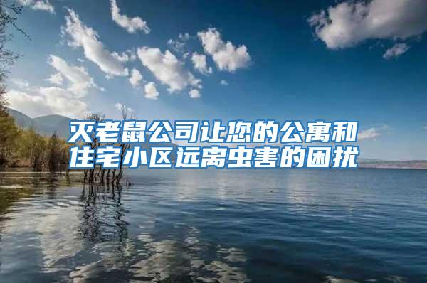 滅老鼠公司讓您的公寓和住宅小區(qū)遠(yuǎn)離蟲(chóng)害的困擾