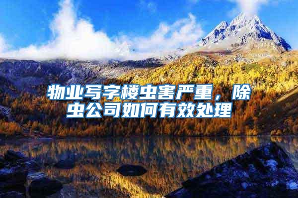 物業寫字樓蟲害嚴重，除蟲公司如何有效處理