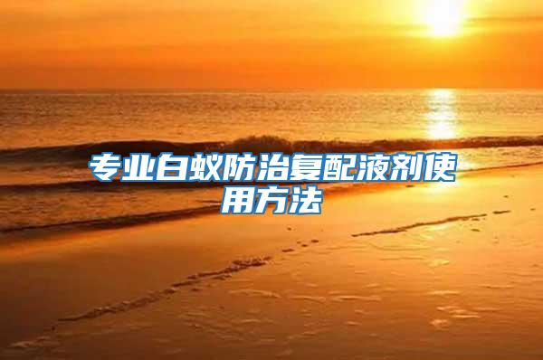 專業白蟻防治復配液劑使用方法