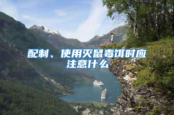 配制、使用滅鼠毒餌時應注意什么