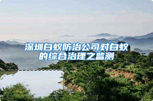 深圳白蟻防治公司對白蟻的綜合治理之監(jiān)測