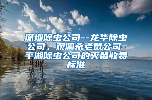 深圳除蟲公司--龍華除蟲公司，觀瀾殺老鼠公司-平湖除蟲公司的滅鼠收費標準