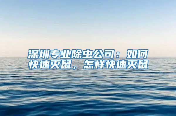 深圳專業(yè)除蟲公司：如何快速滅鼠，怎樣快速滅鼠