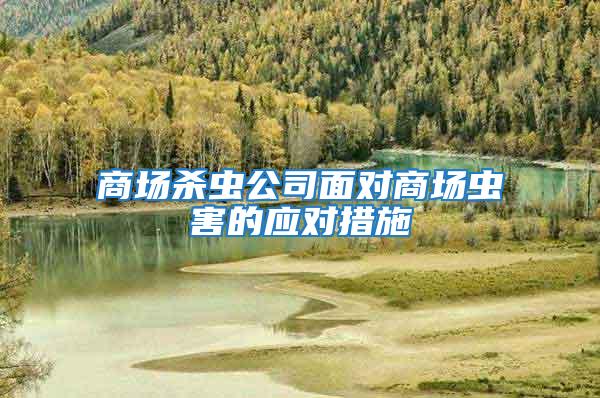 商場殺蟲公司面對商場蟲害的應(yīng)對措施