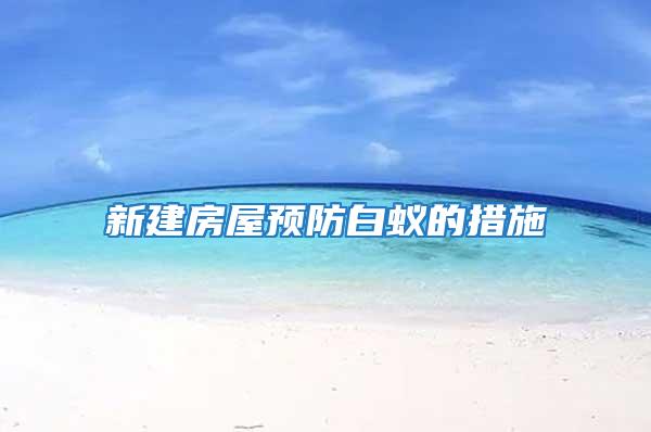 新建房屋預防白蟻的措施