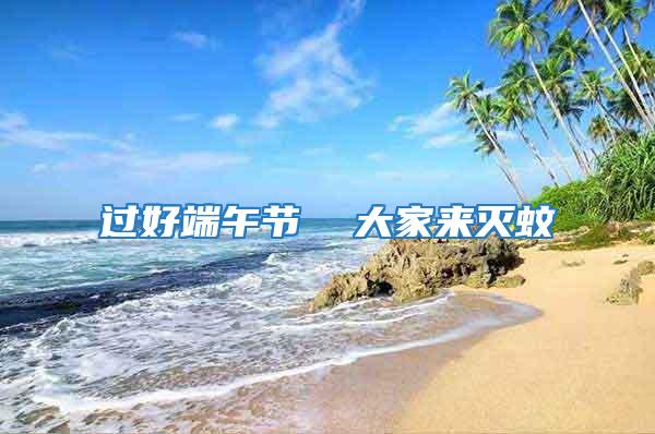 過好端午節  大家來滅蚊