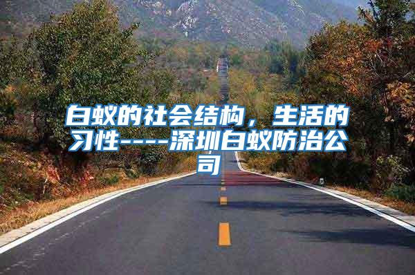 白蟻的社會結構，生活的習性----深圳白蟻防治公司