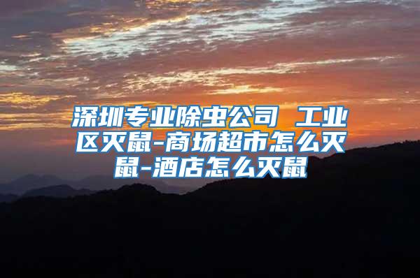 深圳專(zhuān)業(yè)除蟲(chóng)公司 工業(yè)區(qū)滅鼠-商場(chǎng)超市怎么滅鼠-酒店怎么滅鼠