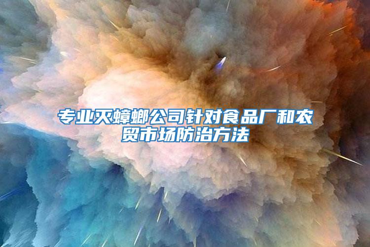 專業(yè)滅蟑螂公司針對食品廠和農(nóng)貿(mào)市場防治方法
