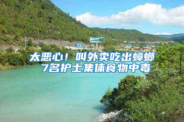 太惡心！叫外賣吃出蟑螂 7名護(hù)士集體食物中毒