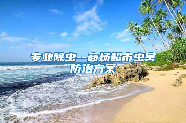 專業除蟲--商場超市蟲害防治方案