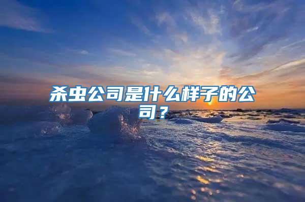 殺蟲公司是什么樣子的公司？