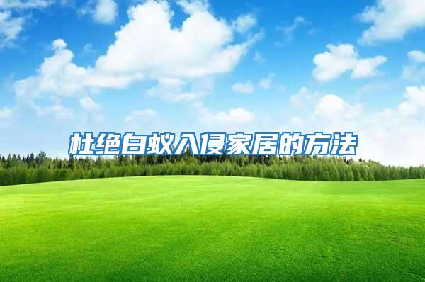 杜絕白蟻入侵家居的方法