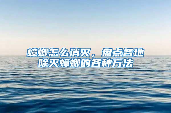 蟑螂怎么消滅，盤點(diǎn)各地除滅蟑螂的各種方法