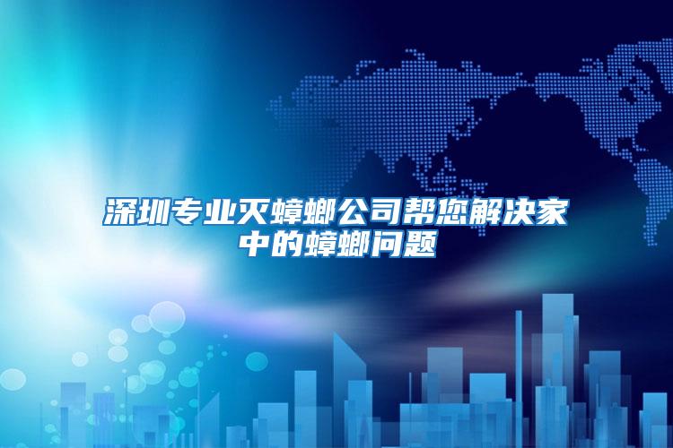 深圳專業滅蟑螂公司幫您解決家中的蟑螂問題