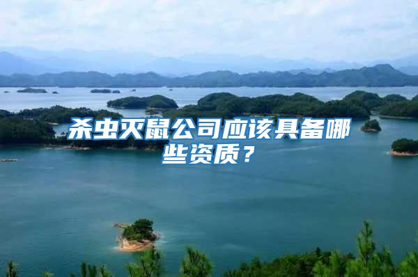 殺蟲滅鼠公司應(yīng)該具備哪些資質(zhì)？