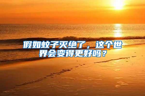 假如蚊子滅絕了，這個(gè)世界會(huì)變得更好嗎？