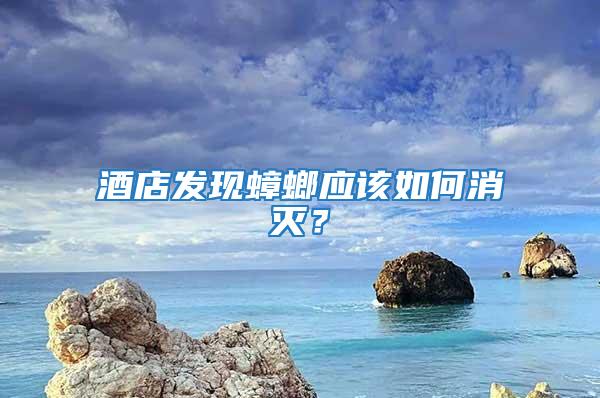 酒店發現蟑螂應該如何消滅？