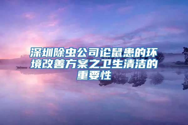 深圳除蟲公司論鼠患的環境改善方案之衛生清潔的重要性