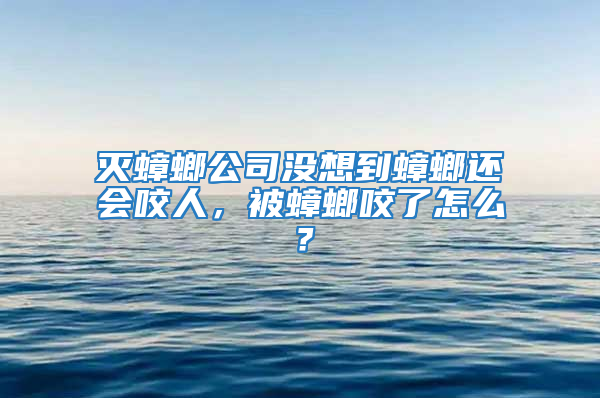 滅蟑螂公司沒想到蟑螂還會咬人，被蟑螂咬了怎么？