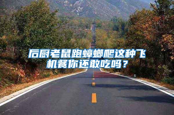 后廚老鼠跑蟑螂爬這種飛機餐你還敢吃嗎？