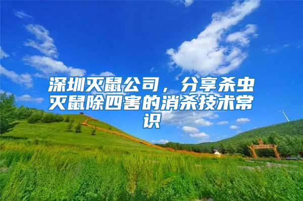 深圳滅鼠公司，分享殺蟲滅鼠除四害的消殺技術常識