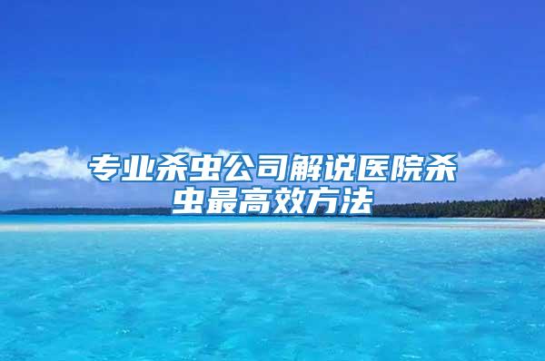 專(zhuān)業(yè)殺蟲(chóng)公司解說(shuō)醫(yī)院殺蟲(chóng)最高效方法
