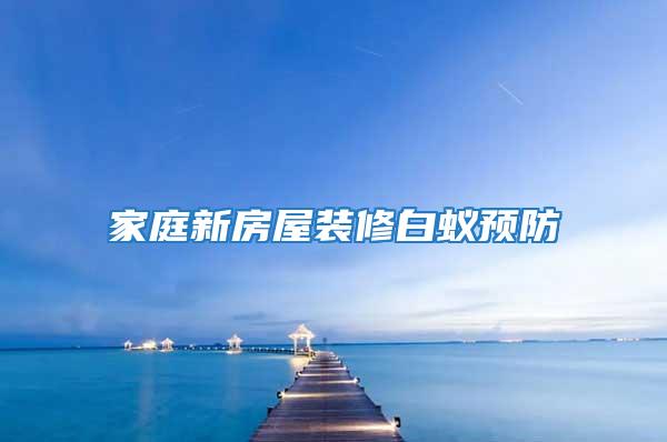 家庭新房屋裝修白蟻預防