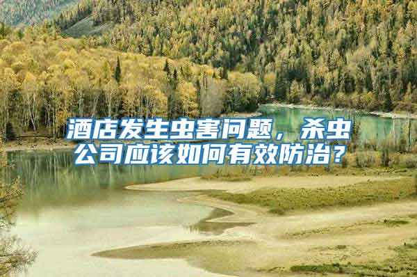 酒店發(fā)生蟲(chóng)害問(wèn)題，殺蟲(chóng)公司應(yīng)該如何有效防治？