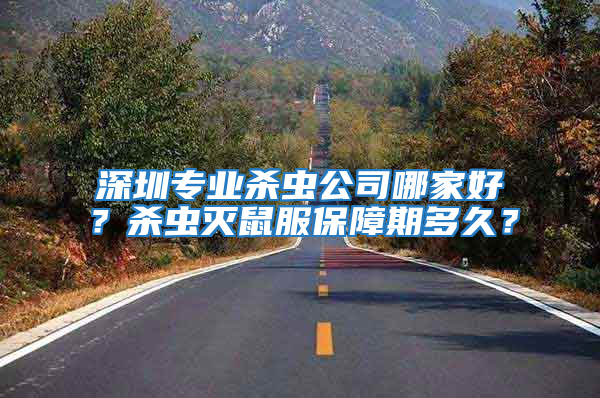 深圳專業殺蟲公司哪家好？殺蟲滅鼠服保障期多久？