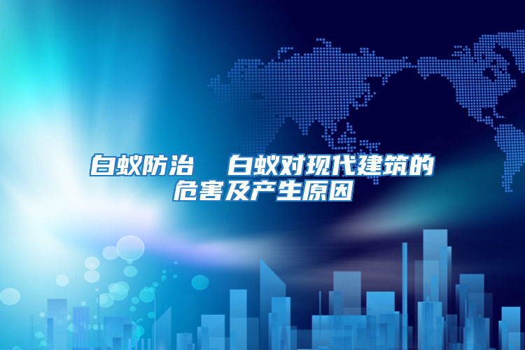 白蟻防治  白蟻對現代建筑的危害及產生原因