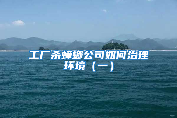 工廠殺蟑螂公司如何治理環境（一）