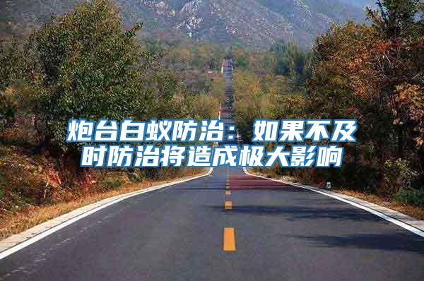 炮臺(tái)白蟻防治：如果不及時(shí)防治將造成極大影響