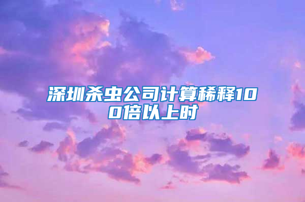 深圳殺蟲公司計(jì)算稀釋100倍以上時(shí)