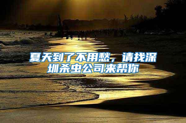 夏天到了不用愁，請找深圳殺蟲公司來幫你