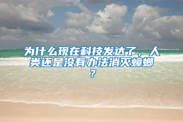 為什么現在科技發達了，人類還是沒有辦法消滅蟑螂？