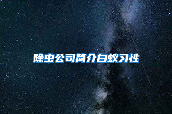 除蟲公司簡(jiǎn)介白蟻習(xí)性