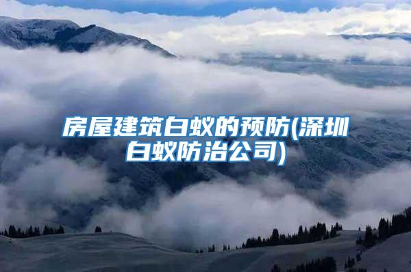 房屋建筑白蟻的預防(深圳白蟻防治公司)