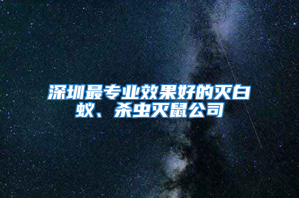 深圳最專業效果好的滅白蟻、殺蟲滅鼠公司
